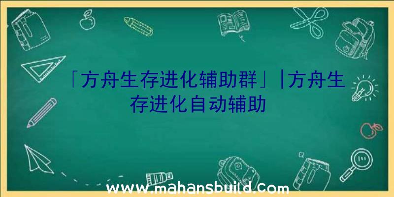 「方舟生存进化辅助群」|方舟生存进化自动辅助